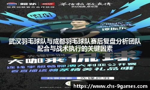 武汉羽毛球队与成都羽毛球队赛后复盘分析团队配合与战术执行的关键因素