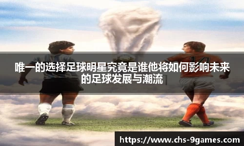 唯一的选择足球明星究竟是谁他将如何影响未来的足球发展与潮流