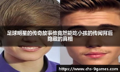 足球明星的传奇故事他竟然能吃小孩的传闻背后隐藏的真相